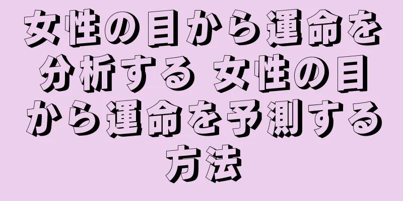 女性の目から運命を分析する 女性の目から運命を予測する方法