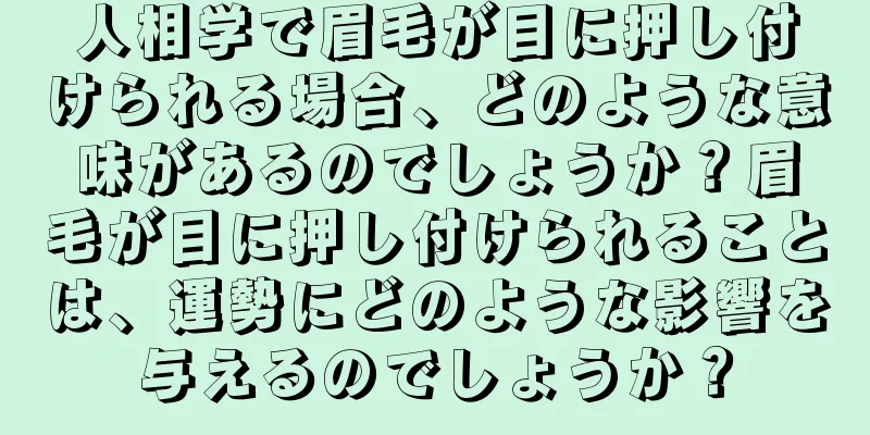 人相学で眉毛が目に押し付けられる場合、どのような意味があるのでしょうか？眉毛が目に押し付けられることは、運勢にどのような影響を与えるのでしょうか？