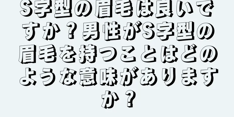 S字型の眉毛は良いですか？男性がS字型の眉毛を持つことはどのような意味がありますか？