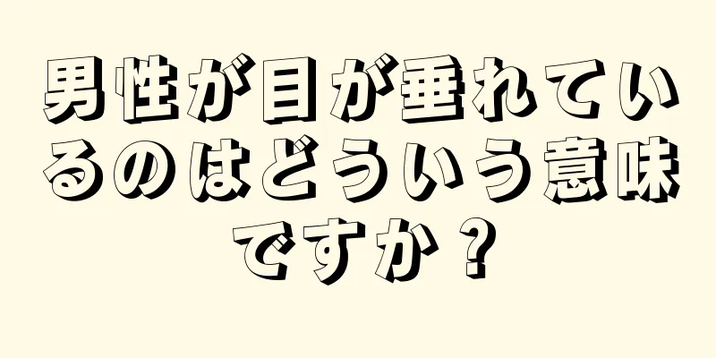 男性が目が垂れているのはどういう意味ですか？