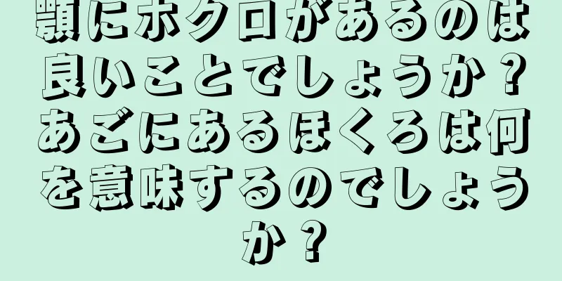 顎にホクロがあるのは良いことでしょうか？あごにあるほくろは何を意味するのでしょうか？
