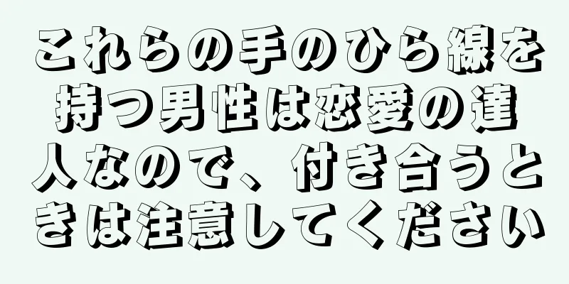 これらの手のひら線を持つ男性は恋愛の達人なので、付き合うときは注意してください