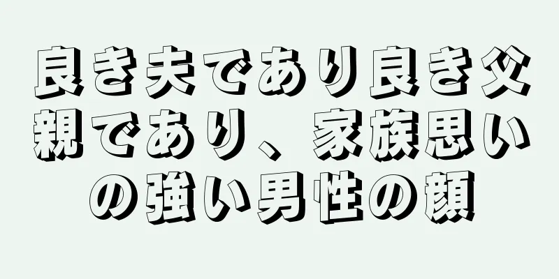 良き夫であり良き父親であり、家族思いの強い男性の顔