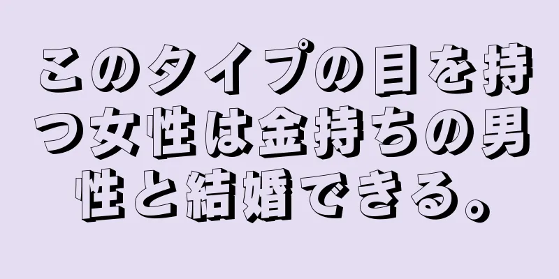 このタイプの目を持つ女性は金持ちの男性と結婚できる。