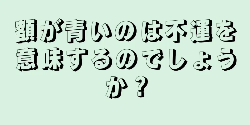 額が青いのは不運を意味するのでしょうか？