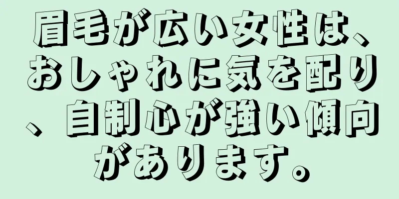 眉毛が広い女性は、おしゃれに気を配り、自制心が強い傾向があります。