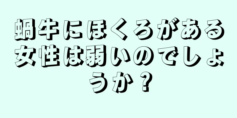 蝸牛にほくろがある女性は弱いのでしょうか？