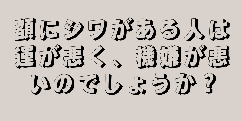 額にシワがある人は運が悪く、機嫌が悪いのでしょうか？