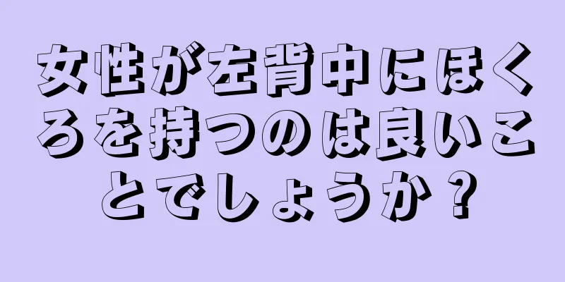 女性が左背中にほくろを持つのは良いことでしょうか？