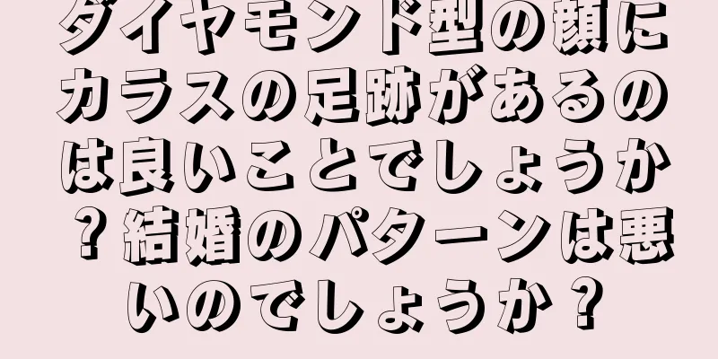 ダイヤモンド型の顔にカラスの足跡があるのは良いことでしょうか？結婚のパターンは悪いのでしょうか？