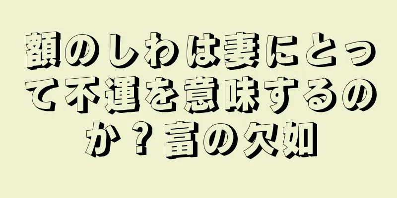 額のしわは妻にとって不運を意味するのか？富の欠如