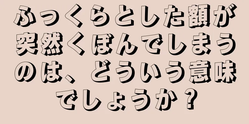 ふっくらとした額が突然くぼんでしまうのは、どういう意味でしょうか？