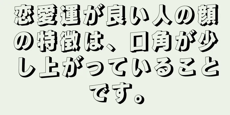 恋愛運が良い人の顔の特徴は、口角が少し上がっていることです。