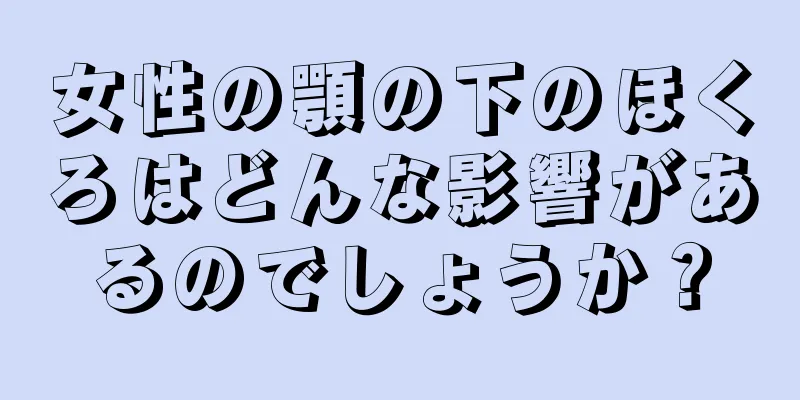 女性の顎の下のほくろはどんな影響があるのでしょうか？