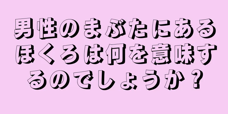 男性のまぶたにあるほくろは何を意味するのでしょうか？