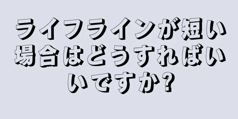 ライフラインが短い場合はどうすればいいですか?