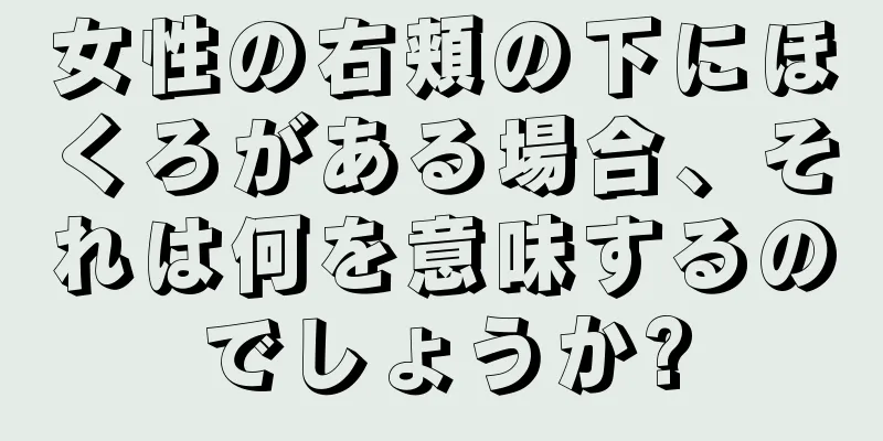 女性の右頬の下にほくろがある場合、それは何を意味するのでしょうか?
