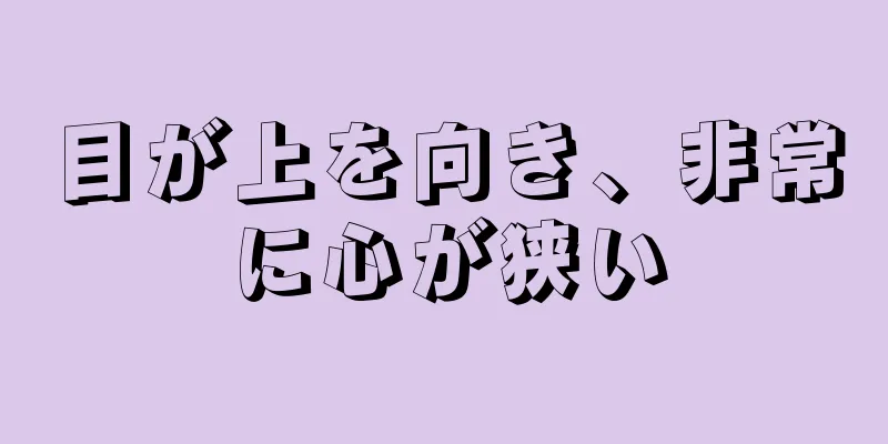 目が上を向き、非常に心が狭い