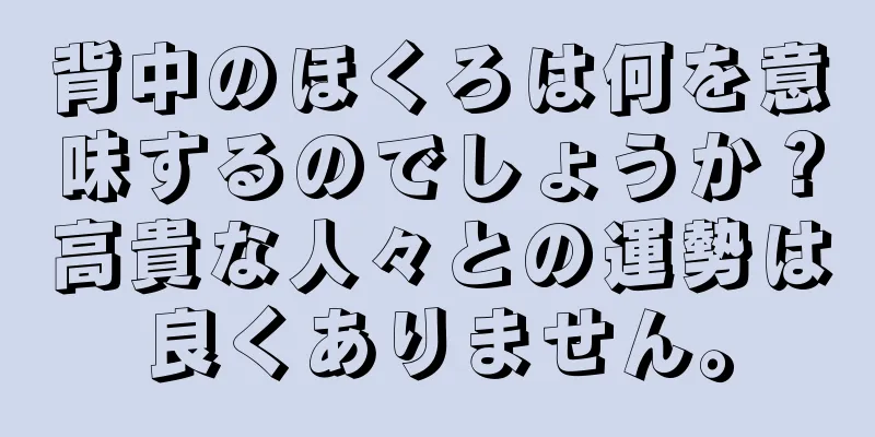 背中のほくろは何を意味するのでしょうか？高貴な人々との運勢は良くありません。