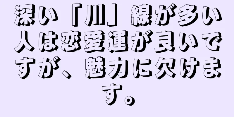 深い「川」線が多い人は恋愛運が良いですが、魅力に欠けます。