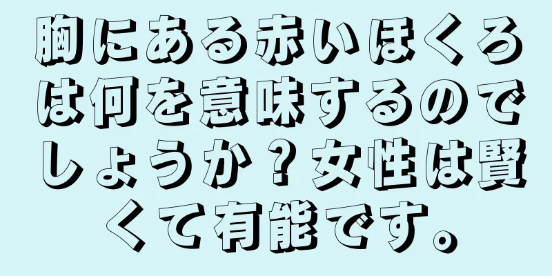 胸にある赤いほくろは何を意味するのでしょうか？女性は賢くて有能です。