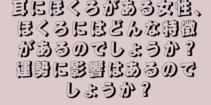 耳にほくろがある女性、ほくろにはどんな特徴があるのでしょうか？運勢に影響はあるのでしょうか？