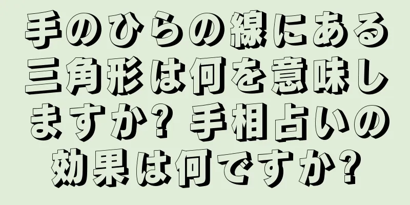 手のひらの線にある三角形は何を意味しますか? 手相占いの効果は何ですか?