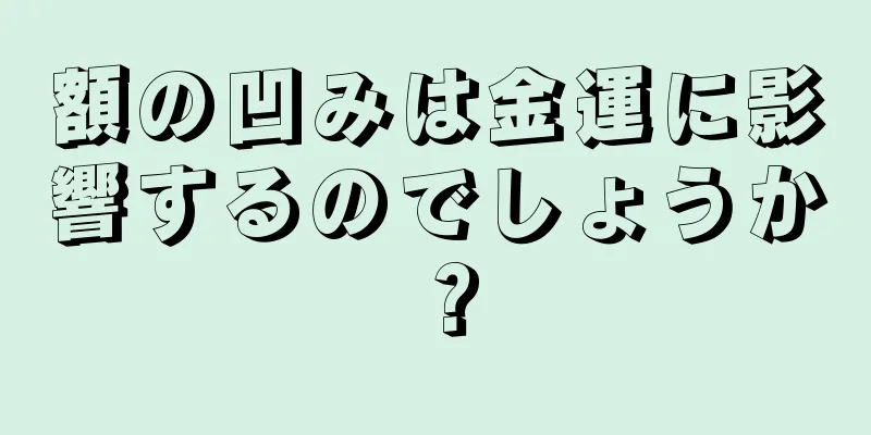 額の凹みは金運に影響するのでしょうか？