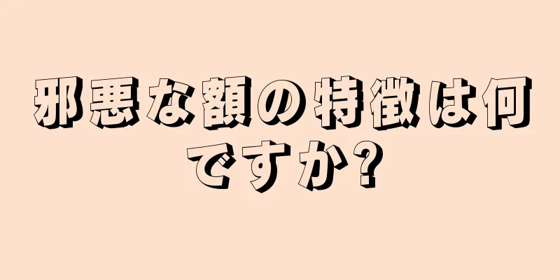 邪悪な額の特徴は何ですか?