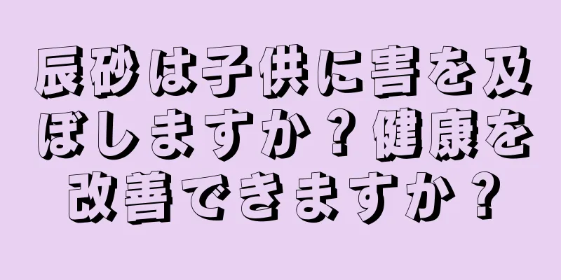 辰砂は子供に害を及ぼしますか？健康を改善できますか？