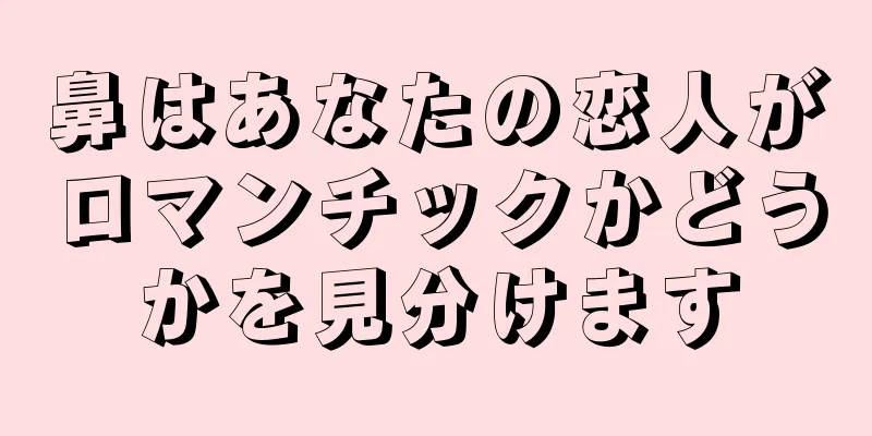 鼻はあなたの恋人がロマンチックかどうかを見分けます