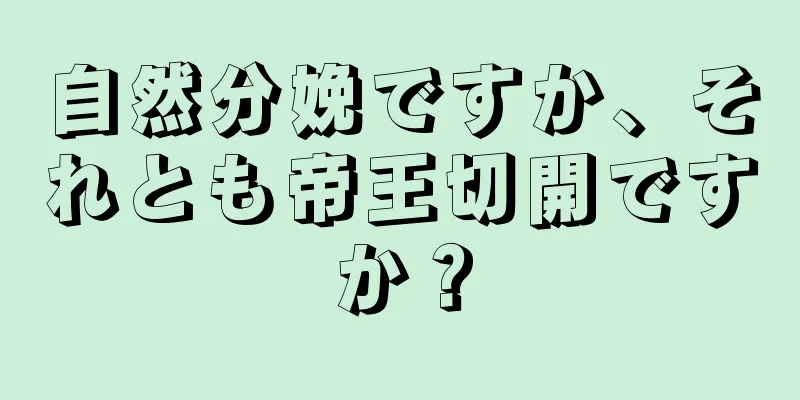 自然分娩ですか、それとも帝王切開ですか？