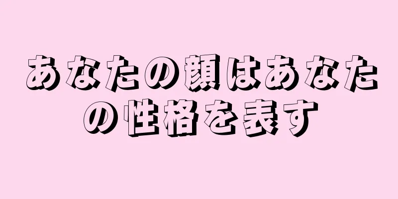 あなたの顔はあなたの性格を表す