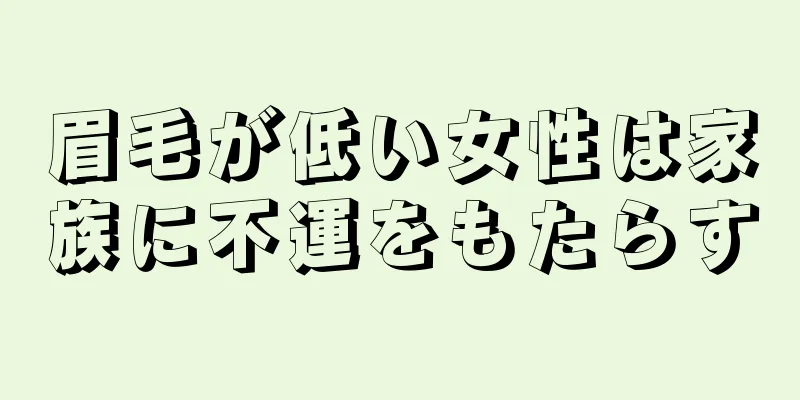 眉毛が低い女性は家族に不運をもたらす