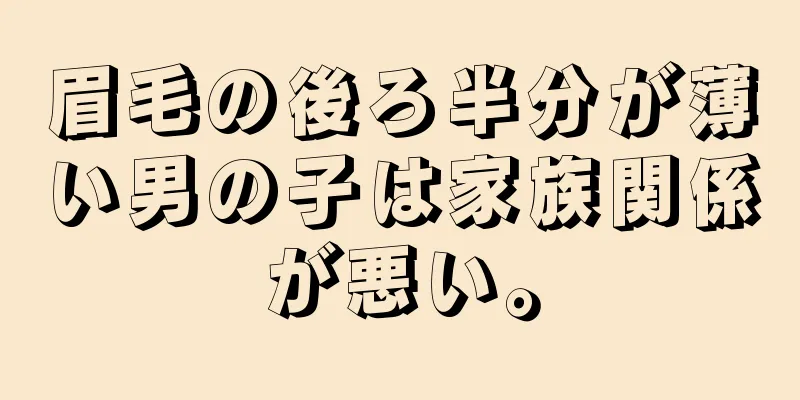 眉毛の後ろ半分が薄い男の子は家族関係が悪い。