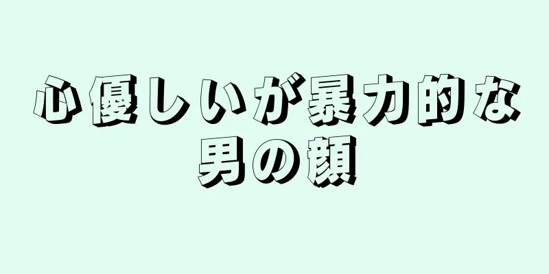 心優しいが暴力的な男の顔