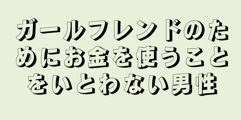 ガールフレンドのためにお金を使うことをいとわない男性