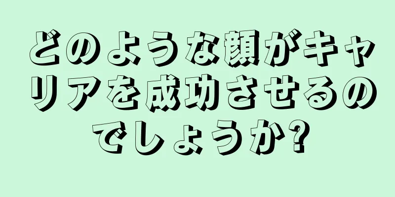 どのような顔がキャリアを成功させるのでしょうか?