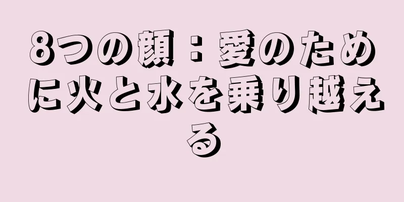 8つの顔：愛のために火と水を乗り越える