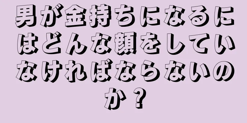 男が金持ちになるにはどんな顔をしていなければならないのか？