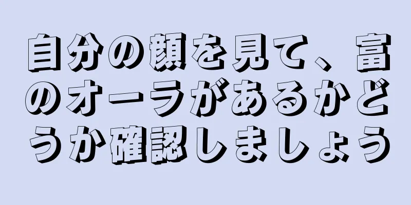 自分の顔を見て、富のオーラがあるかどうか確認しましょう