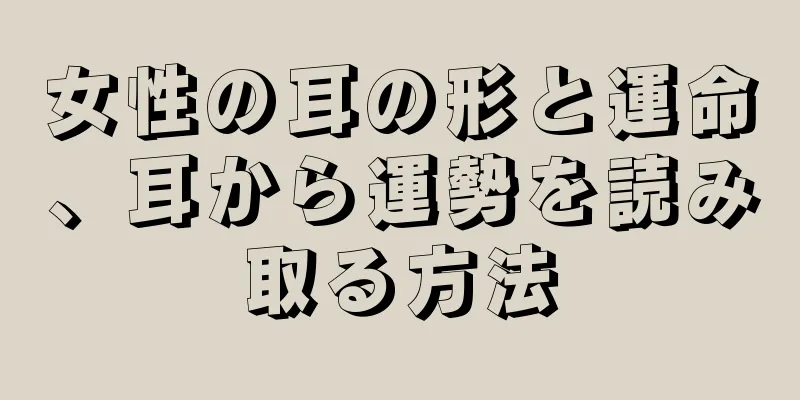 女性の耳の形と運命、耳から運勢を読み取る方法