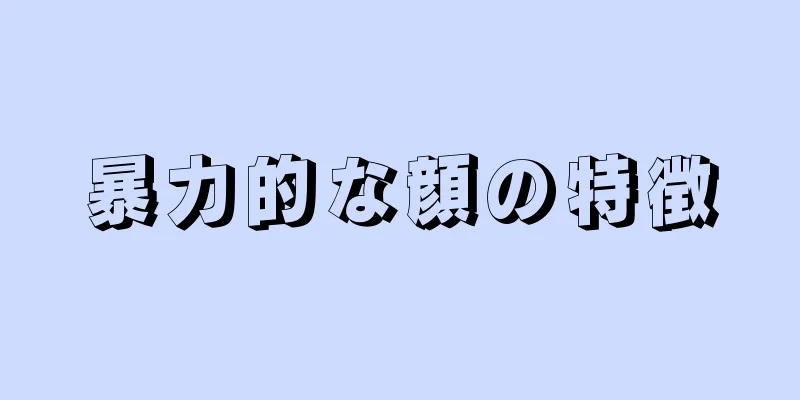 暴力的な顔の特徴