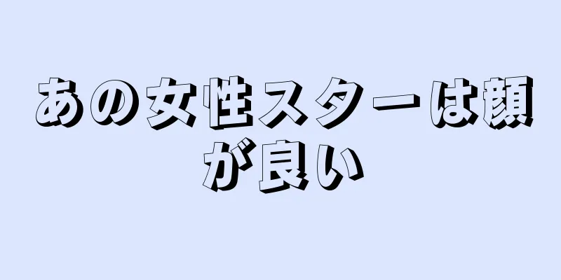 あの女性スターは顔が良い