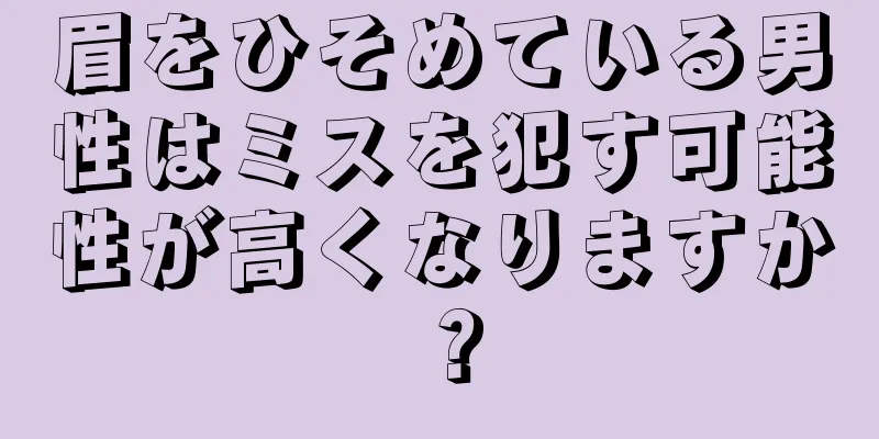 眉をひそめている男性はミスを犯す可能性が高くなりますか？