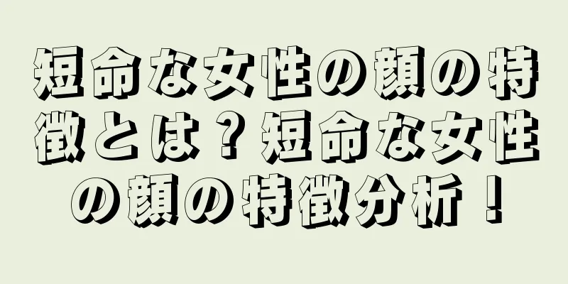 短命な女性の顔の特徴とは？短命な女性の顔の特徴分析！