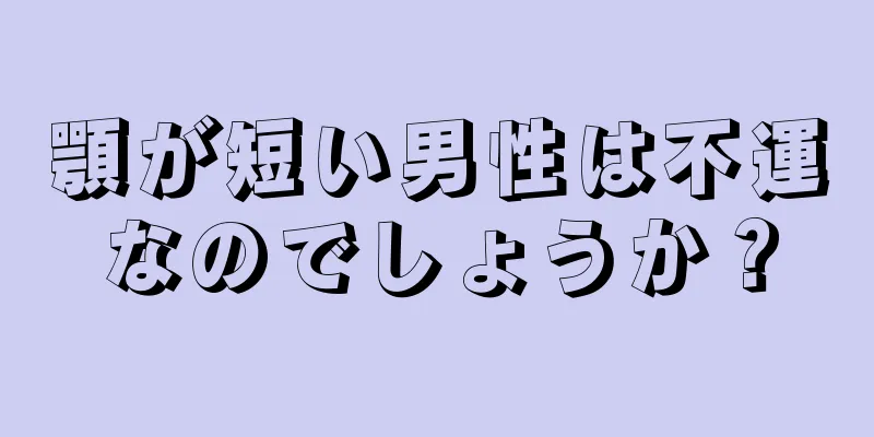 顎が短い男性は不運なのでしょうか？