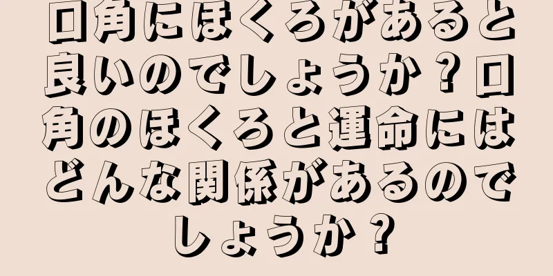 口角にほくろがあると良いのでしょうか？口角のほくろと運命にはどんな関係があるのでしょうか？