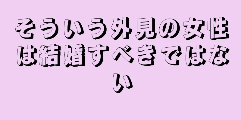 そういう外見の女性は結婚すべきではない
