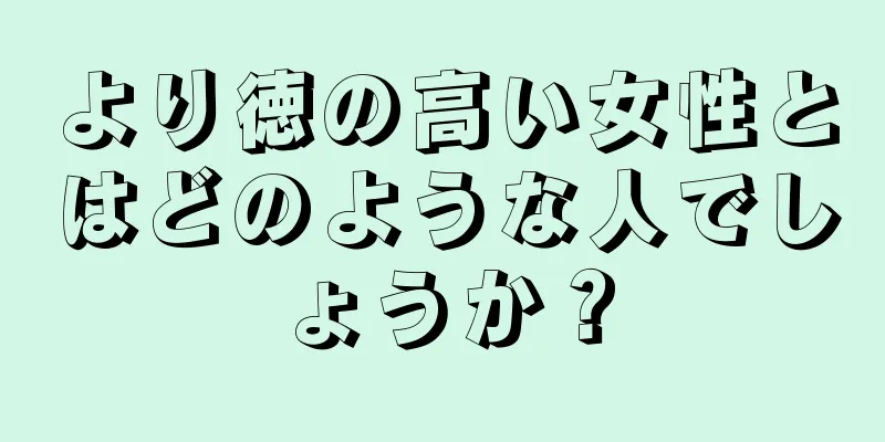 より徳の高い女性とはどのような人でしょうか？